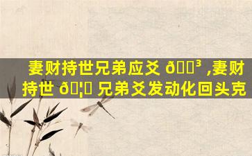 妻财持世兄弟应爻 🌳 ,妻财持世 🦁 兄弟爻发动化回头克